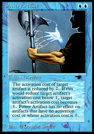 Power Artifact (2, UU) 0/0
Enchantment  — Aura
Enchant artifact<br />
Enchanted artifact's activated abilities cost {2} less to activate. This effect can't reduce the amount of mana an ability costs to activate to less than one mana.
Antiquities: Uncommon

