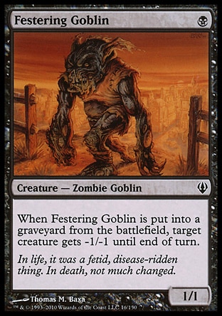 Festering Goblin (1, B) 1/1\nCreature  — Zombie Goblin\nWhen Festering Goblin dies, target creature gets -1/-1 until end of turn.\nArchenemy: Common, Planechase: Common, Tenth Edition: Common, Ninth Edition: Common, Onslaught: Common\n\n