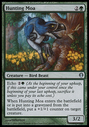 Hunting Moa (3, 2G) 3/2\nCreature  — Bird Beast\nEcho {2}{G} (At the beginning of your upkeep, if this came under your control since the beginning of your last upkeep, sacrifice it unless you pay its echo cost.)<br />\nWhen Hunting Moa enters the battlefield or dies, put a +1/+1 counter on target creature.\nArchenemy: Uncommon, Time Spiral "Timeshifted": Special, Urza's Destiny: Uncommon\n\n