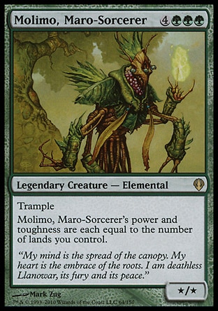 Molimo, Maro-Sorcerer (7, 4GGG) 0/0\nLegendary Creature  — Elemental\nTrample (If this creature would assign enough damage to its blockers to destroy them, you may have it assign the rest of its damage to defending player or planeswalker.)<br />\nMolimo, Maro-Sorcerer's power and toughness are each equal to the number of lands you control.\nArchenemy: Rare, Tenth Edition: Rare, Invasion: Rare\n\n