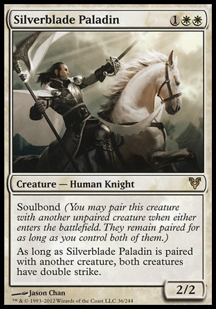 Silverblade Paladin (3, 1WW) 2/2\nCreature  — Human Knight\nSoulbond (You may pair this creature with another unpaired creature when either enters the battlefield. They remain paired for as long as you control both of them.)<br />\nAs long as Silverblade Paladin is paired with another creature, both creatures have double strike.\nAvacyn Restored: Rare\n\n