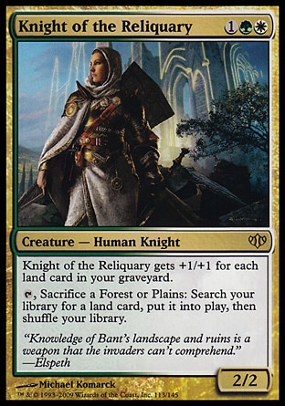 Knight of the Reliquary (3, 1GW) 2/2
Creature  — Human Knight
Knight of the Reliquary gets +1/+1 for each land card in your graveyard.<br />
{T}, Sacrifice a Forest or Plains: Search your library for a land card, put it onto the battlefield, then shuffle your library.
Conflux: Rare

