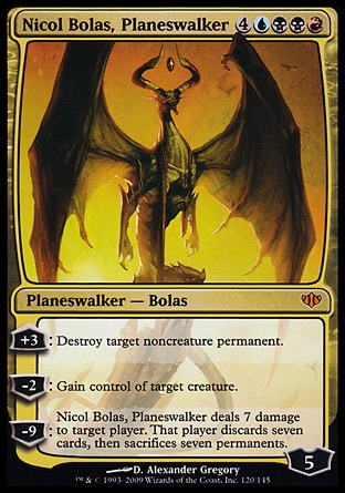 Nicol Bolas, Planeswalker (8, 4UBBR) 0/0
Planeswalker  — Bolas
+3: Destroy target noncreature permanent.<br />
-2: Gain control of target creature.<br />
-9: Nicol Bolas, Planeswalker deals 7 damage to target player. That player discards seven cards, then sacrifices seven permanents.
Conflux: Mythic Rare

