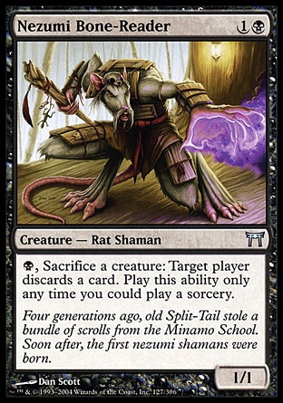 Nezumi Bone-Reader (2, 1B) 1/1\nCreature  — Rat Shaman\n{B}, Sacrifice a creature: Target player discards a card. Activate this ability only any time you could cast a sorcery.\nChampions of Kamigawa: Uncommon\n\n