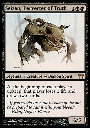 Seizan, Perverter of Truth (5, 3BB) 6/5\nLegendary Creature  — Demon Spirit\nAt the beginning of each player's upkeep, that player loses 2 life and draws two cards.\nChampions of Kamigawa: Rare\n\n