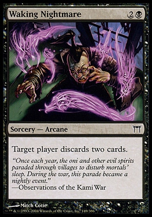 Waking Nightmare (3, 2B) 0/0\nSorcery  — Arcane\nTarget player discards two cards.\nChampions of Kamigawa: Common\n\n