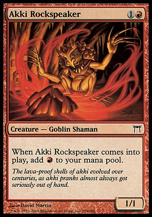 Akki Rockspeaker (2, 1R) 1/1\nCreature  — Goblin Shaman\nWhen Akki Rockspeaker enters the battlefield, add {R} to your mana pool.\nChampions of Kamigawa: Common\n\n