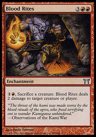 Blood Rites (5, 3RR) 0/0\nEnchantment\n{1}{R}, Sacrifice a creature: Blood Rites deals 2 damage to target creature or player.\nChampions of Kamigawa: Uncommon\n\n
