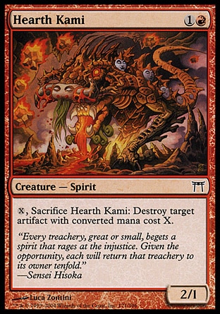 Hearth Kami (2, 1R) 2/1\nCreature  — Spirit\n{X}, Sacrifice Hearth Kami: Destroy target artifact with converted mana cost X.\nChampions of Kamigawa: Common\n\n