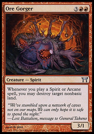 Ore Gorger (5, 3RR) 3/1\nCreature  — Spirit\nWhenever you cast a Spirit or Arcane spell, you may destroy target nonbasic land.\nChampions of Kamigawa: Uncommon\n\n