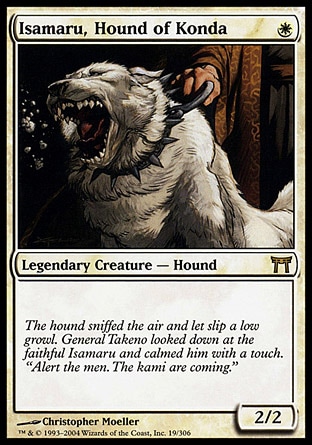 Isamaru, Hound of Konda (1, W) 2/2
Legendary Creature  — Hound

Champions of Kamigawa: Rare

