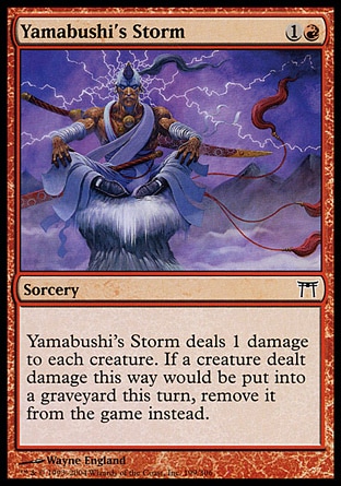 Yamabushi's Storm (2, 1R) 0/0\nSorcery\nYamabushi's Storm deals 1 damage to each creature. If a creature dealt damage this way would die this turn, exile it instead.\nChampions of Kamigawa: Common\n\n