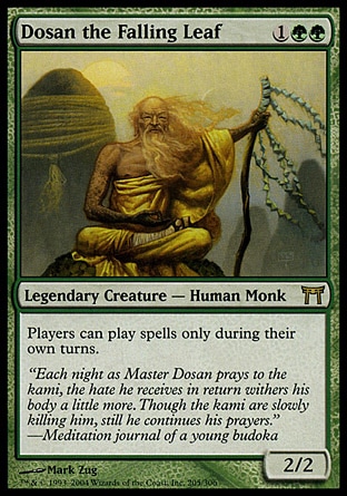 Dosan the Falling Leaf (3, 1GG) 2/2\nLegendary Creature  — Human Monk\nPlayers can cast spells only during their own turns.\nChampions of Kamigawa: Rare\n\n
