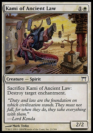 Kami of Ancient Law (2, 1W) 2/2\nCreature  — Spirit\nSacrifice Kami of Ancient Law: Destroy target enchantment.\nChampions of Kamigawa: Common\n\n