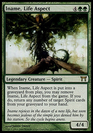 Iname, Life Aspect (6, 4GG) 4/4\nLegendary Creature  — Spirit\nWhen Iname, Life Aspect dies, you may exile it. If you do, return any number of target Spirit cards from your graveyard to your hand.\nChampions of Kamigawa: Rare\n\n