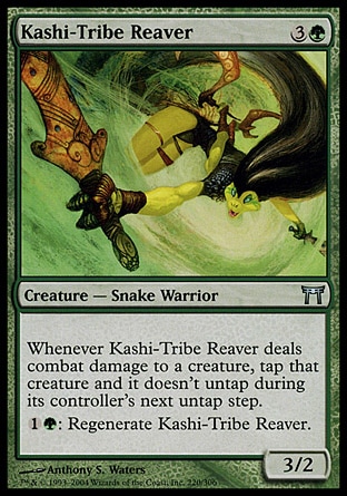 Kashi-Tribe Reaver (4, 3G) 3/2\nCreature  — Snake Warrior\nWhenever Kashi-Tribe Reaver deals combat damage to a creature, tap that creature and it doesn't untap during its controller's next untap step.<br />\n{1}{G}: Regenerate Kashi-Tribe Reaver.\nChampions of Kamigawa: Uncommon\n\n