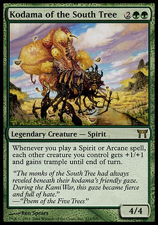 Kodama of the South Tree (4, 2GG) 4/4\nLegendary Creature  — Spirit\nWhenever you cast a Spirit or Arcane spell, each other creature you control gets +1/+1 and gains trample until end of turn.\nChampions of Kamigawa: Rare\n\n