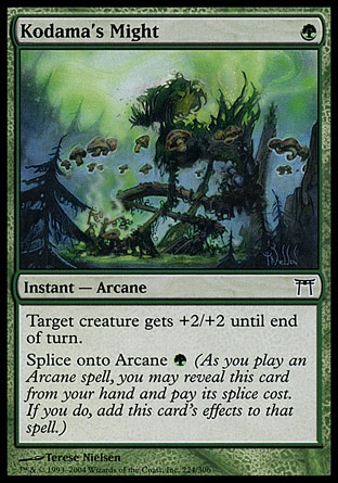Kodama's Might (1, G) 0/0\nInstant  — Arcane\nTarget creature gets +2/+2 until end of turn.<br />\nSplice onto Arcane {G} (As you cast an Arcane spell, you may reveal this card from your hand and pay its splice cost. If you do, add this card's effects to that spell.)\nChampions of Kamigawa: Common\n\n