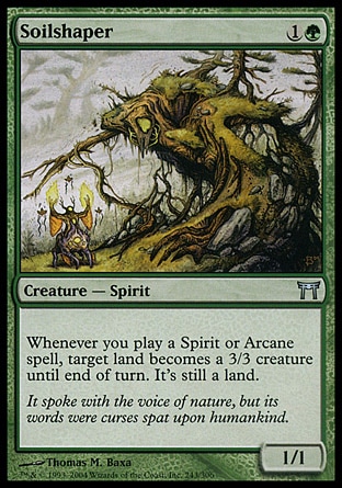 Soilshaper (2, 1G) 1/1\nCreature  — Spirit\nWhenever you cast a Spirit or Arcane spell, target land becomes a 3/3 creature until end of turn. It's still a land.\nChampions of Kamigawa: Uncommon\n\n