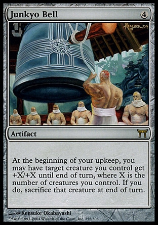 Junkyo Bell (4, 4) 0/0\nArtifact\nAt the beginning of your upkeep, you may have target creature you control get +X/+X until end of turn, where X is the number of creatures you control. If you do, sacrifice that creature at the beginning of the next end step.\nChampions of Kamigawa: Rare\n\n