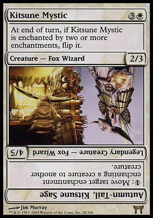 Kitsune Mystic (4, 3W) 2/3\nCreature  — Fox Wizard\nAt the beginning of the end step, if Kitsune Mystic is enchanted by two or more Auras, flip it.<br />\nChampions of Kamigawa: Rare\n\n