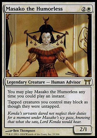 Masako the Humorless (3, 2W) 2/1\nLegendary Creature  — Human Advisor\nFlash<br />\nTapped creatures you control can block as though they were untapped.\nChampions of Kamigawa: Rare\n\n