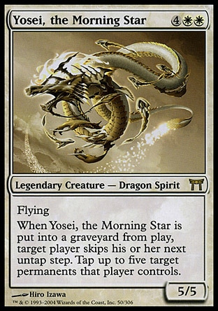 Yosei, the Morning Star (6, 4WW) 5/5\nLegendary Creature  — Dragon Spirit\nFlying<br />\nWhen Yosei, the Morning Star dies, target player skips his or her next untap step. Tap up to five target permanents that player controls.\nChampions of Kamigawa: Rare\n\n