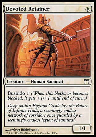 Devoted Retainer (1, W) 1/1\nCreature  — Human Samurai\nBushido 1 (When this blocks or becomes blocked, it gets +1/+1 until end of turn.)\nChampions of Kamigawa: Common\n\n