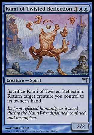 Kami of Twisted Reflection (3, 1UU) 2/2\nCreature  — Spirit\nSacrifice Kami of Twisted Reflection: Return target creature you control to its owner's hand.\nChampions of Kamigawa: Common\n\n