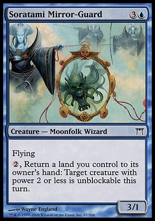 Soratami Mirror-Guard (4, 3U) 3/1\nCreature  — Moonfolk Wizard\nFlying<br />\n{2}, Return a land you control to its owner's hand: Target creature with power 2 or less is unblockable this turn.\nChampions of Kamigawa: Common\n\n