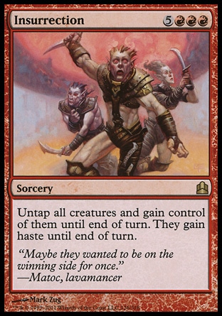 Insurrection (8, 5RRR) 0/0\nSorcery\nUntap all creatures and gain control of them until end of turn. They gain haste until end of turn.\nCommander: Rare, Planechase: Rare, Onslaught: Rare\n\n