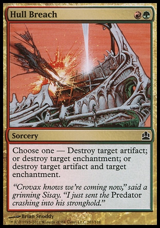 Hull Breach (2, RG) 0/0\nSorcery\nChoose one — Destroy target artifact; or destroy target enchantment; or destroy target artifact and target enchantment.\nCommander: Common, Planechase: Common, Planeshift: Common\n\n