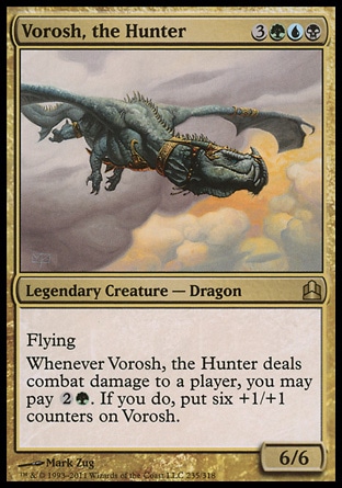 Vorosh, the Hunter (6, 3GUB) 6/6\nLegendary Creature  — Dragon\nFlying<br />\nWhenever Vorosh, the Hunter deals combat damage to a player, you may pay {2}{G}. If you do, put six +1/+1 counters on Vorosh.\nCommander: Rare, Planar Chaos: Rare\n\n