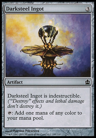 Darksteel Ingot (3, 3) 0/0\nArtifact\nDarksteel Ingot is indestructible. (Effects that say "destroy" don't destroy it.)<br />\n{T}: Add one mana of any color to your mana pool.\nCommander: Common, Darksteel: Common\n\n