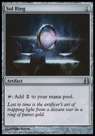 Sol Ring (1, 1) \nArtifact\n{T}: Add {2} to your mana pool.\nCommander: Uncommon, Masters Edition IV: Rare, From the Vault: Relics: Mythic Rare, Revised Edition: Uncommon, Unlimited Edition: Uncommon, Limited Edition Beta: Uncommon, Limited Edition Alpha: Uncommon\n\n
