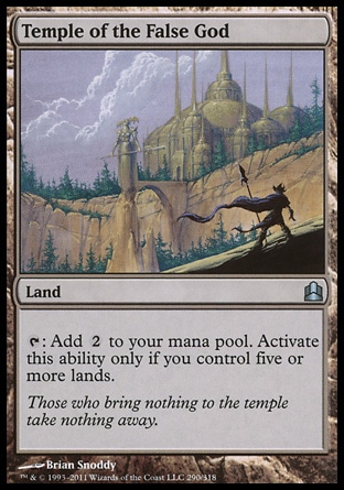 Temple of the False God (0, ) 0/0\nLand\n{T}: Add {2} to your mana pool. Activate this ability only if you control five or more lands.\nCommander: Uncommon, Scourge: Uncommon\n\n