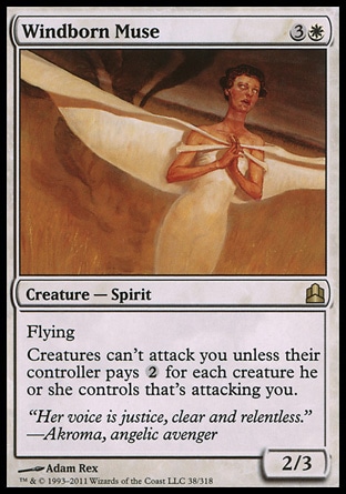 Windborn Muse (4, 3W) 2/3\nCreature  — Spirit\nFlying<br />\nCreatures can't attack you unless their controller pays {2} for each creature he or she controls that's attacking you.\nCommander: Rare, Tenth Edition: Rare, Legions: Rare\n\n