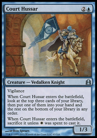 Court Hussar (3, 2U) 1/3\nCreature  — Vedalken Knight\nVigilance<br />\nWhen Court Hussar enters the battlefield, look at the top three cards of your library, then put one of them into your hand and the rest on the bottom of your library in any order.<br />\nWhen Court Hussar enters the battlefield, sacrifice it unless {W} was spent to cast it.\nCommander: Uncommon, Dissension: Uncommon\n\n