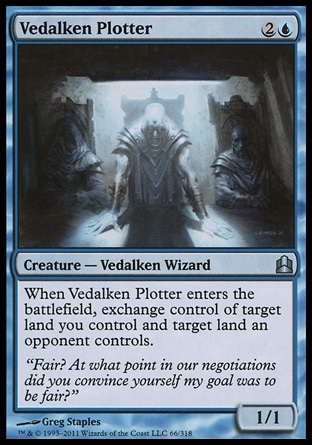 Vedalken Plotter (3, 2U) 1/1\nCreature  — Vedalken Wizard\nWhen Vedalken Plotter enters the battlefield, exchange control of target land you control and target land an opponent controls.\nCommander: Uncommon, Guildpact: Uncommon\n\n