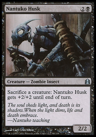 Nantuko Husk (3, 2B) 2/2\nCreature  — Zombie Insect\nSacrifice a creature: Nantuko Husk gets +2/+2 until end of turn.\nCommander: Uncommon, Tenth Edition: Uncommon, Ninth Edition: Uncommon, Onslaught: Common\n\n