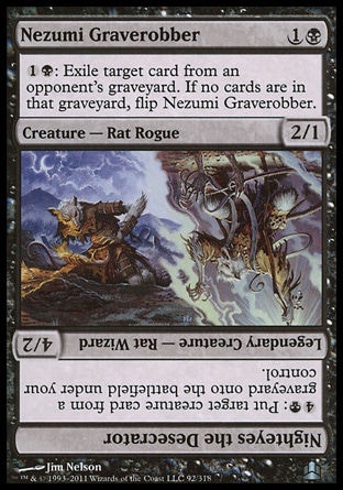 Nezumi Graverobber (2, 1B) 2/1\nCreature  — Rat Rogue\n{1}{B}: Exile target card from an opponent's graveyard. If no cards are in that graveyard, flip Nezumi Graverobber.<br />\nCommander: Uncommon, Champions of Kamigawa: Uncommon\n\n