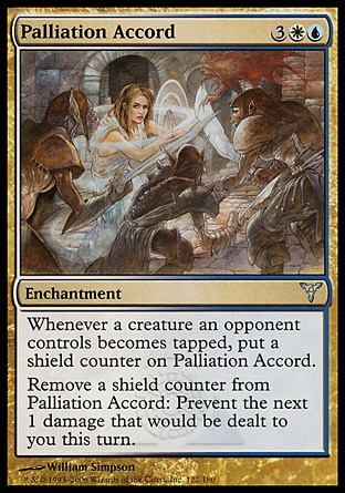 Palliation Accord (5, 3WU) 0/0\nEnchantment\nWhenever a creature an opponent controls becomes tapped, put a shield counter on Palliation Accord.<br />\nRemove a shield counter from Palliation Accord: Prevent the next 1 damage that would be dealt to you this turn.\nDissension: Uncommon\n\n