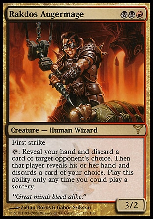 Rakdos Augermage (3, BBR) 3/2\nCreature  — Human Wizard\nFirst strike<br />\n{T}: Reveal your hand and discard a card of target opponent's choice. Then that player reveals his or her hand and discards a card of your choice. Activate this ability only any time you could cast a sorcery.\nDissension: Rare\n\n