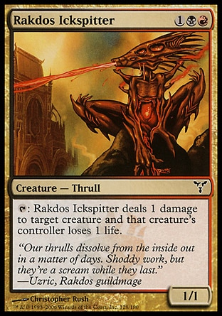 Rakdos Ickspitter (3, 1BR) 1/1\nCreature  — Thrull\n{T}: Rakdos Ickspitter deals 1 damage to target creature and that creature's controller loses 1 life.\nDissension: Common\n\n
