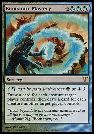Biomantic Mastery (7, 4(G/U)(G/U)(G/U)) 0/0\nSorcery\n({(g/u)} can be paid with either {G} or {U}.)<br />\nDraw a card for each creature target player controls, then draw a card for each creature another target player controls.\nDissension: Rare\n\n