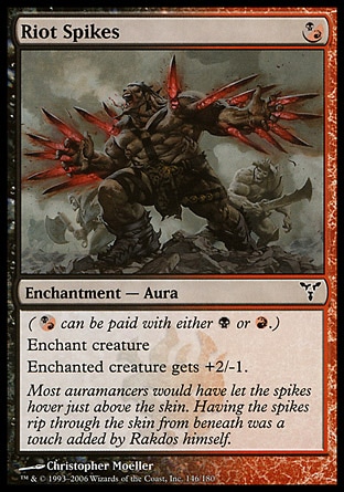 Riot Spikes (1, (B/R)) 0/0\nEnchantment  — Aura\n({(b/r)} can be paid with either {B} or {R}.)<br />\nEnchant creature<br />\nEnchanted creature gets +2/-1.\nDissension: Common\n\n