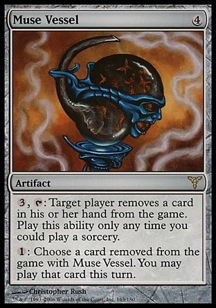 Muse Vessel (4, 4) 0/0\nArtifact\n{3}, {T}: Target player exiles a card from his or her hand. Activate this ability only any time you could cast a sorcery.<br />\n{1}: Choose a card exiled with Muse Vessel. You may play that card this turn.\nDissension: Rare\n\n