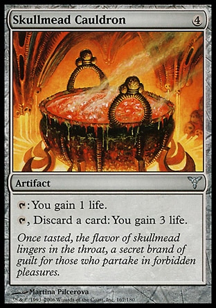 Skullmead Cauldron (4, 4) 0/0\nArtifact\n{T}: You gain 1 life.<br />\n{T}, Discard a card: You gain 3 life.\nDissension: Uncommon\n\n
