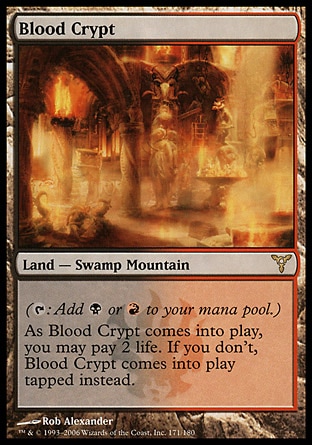 Blood Crypt (0, ) 0/0
Land  — Swamp Mountain
({T}: Add {B} or {R} to your mana pool.)<br />
As Blood Crypt enters the battlefield, you may pay 2 life. If you don't, Blood Crypt enters the battlefield tapped.
Dissension: Rare

