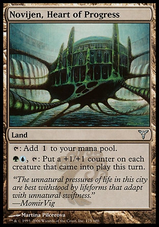 Novijen, Heart of Progress (0, ) 0/0\nLand\n{T}: Add {1} to your mana pool.<br />\n{G}{U}, {T}: Put a +1/+1 counter on each creature that entered the battlefield this turn.\nDissension: Uncommon\n\n